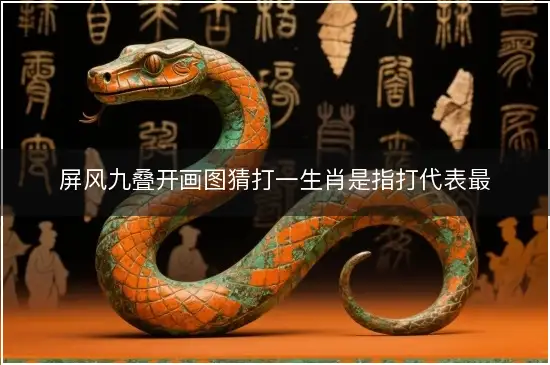屏风九叠开画图猜打一生肖是指打代表最佳准确生肖,释义答案成语精选解释