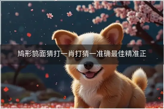 鸠形鹄面猜打一肖打猜一准确最佳精准正确生肖解谜，释义精选成语解释!