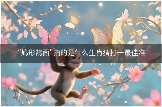 “鸠形鹄面”指的是什么生肖猜打一最佳准确精准生肖,词语完美精选解析